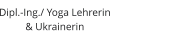 Dipl.-Ing./ Yoga Lehrerin  & Ukrainerin 